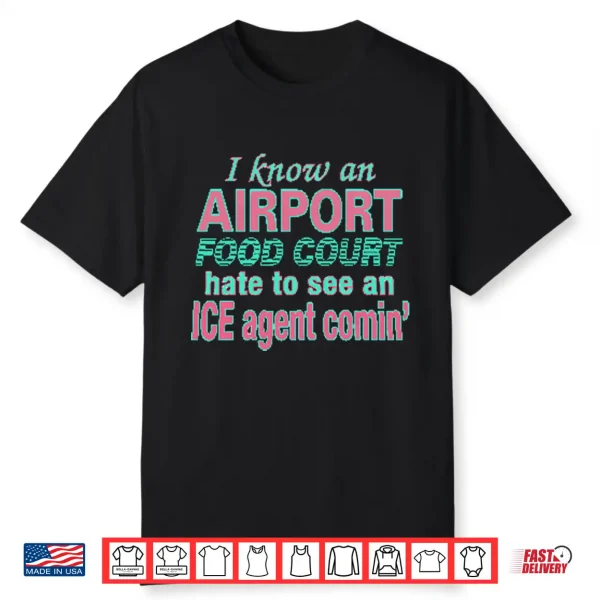 I Know An Airport Food Court Hate To See An Ice Agent Comin Shirt