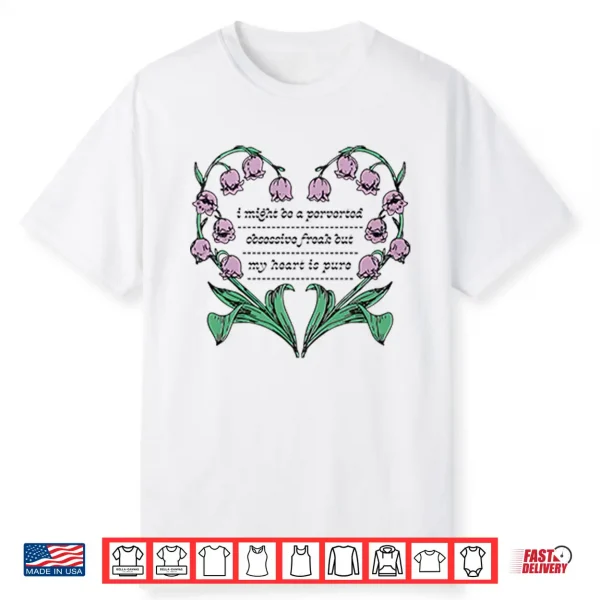 I Might Be A Perverted Obsessive Freak But My Heart Is Pure Shirt