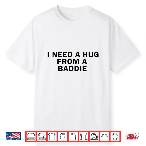 I Need A Hug From A Baddie Funny Shirt
