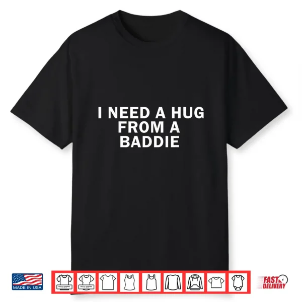 I Need A Hug From A Baddie Funny Text Graphic Shirt