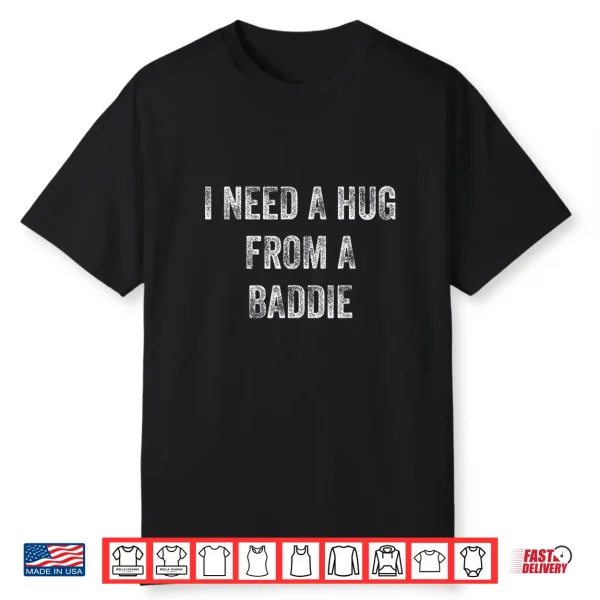 I Need A Hug From A Baddie Funny Quote Shirt