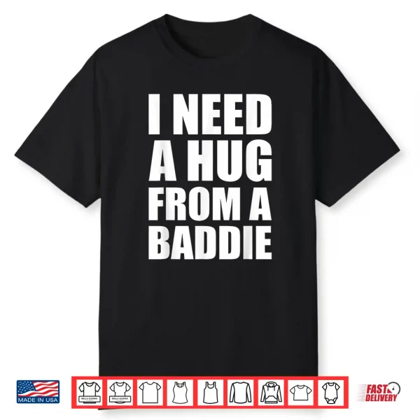 I Need A Hug From A Baddie Sarcastic Attitude Shirt