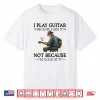 I Play Guitar Because I Like It Not Because I’M Good At It Shirt