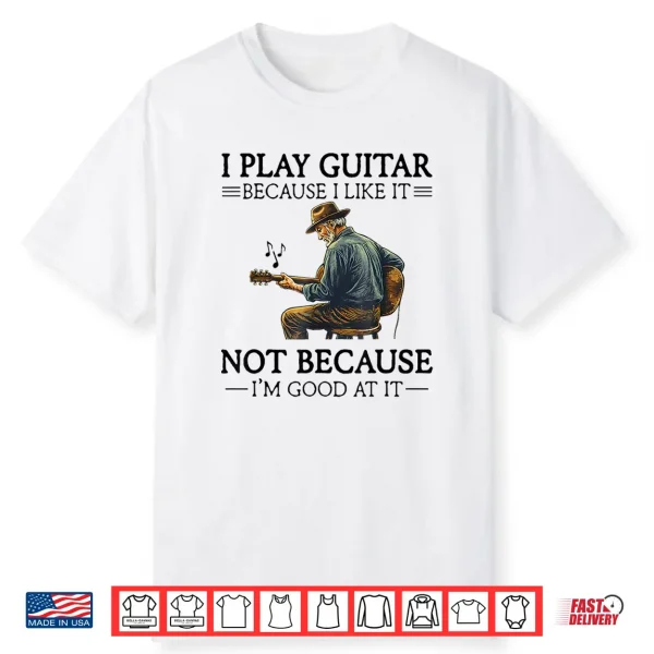 I Play Guitar Because I Like It Not Because I’M Good At It Shirt
