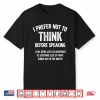 I Prefer Not To Think Before Speaking I Like Being Just As Shirt