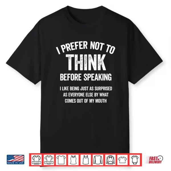 I Prefer Not To Think Before Speaking I Like Being Just As Shirt