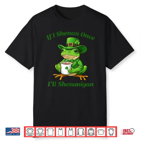If I Shenan Once I’Ll Shenanigan Funny St Patricks Day Shirt