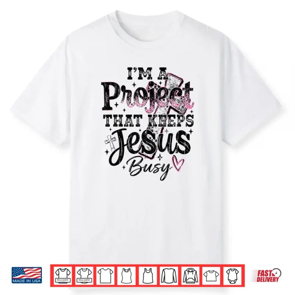 I’M A Project That Keeps Jesus Busy Funny Christian Shirt