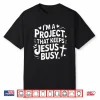 I’M A Project That Keeps Jesus Busy Funny Faith Christian Shirt