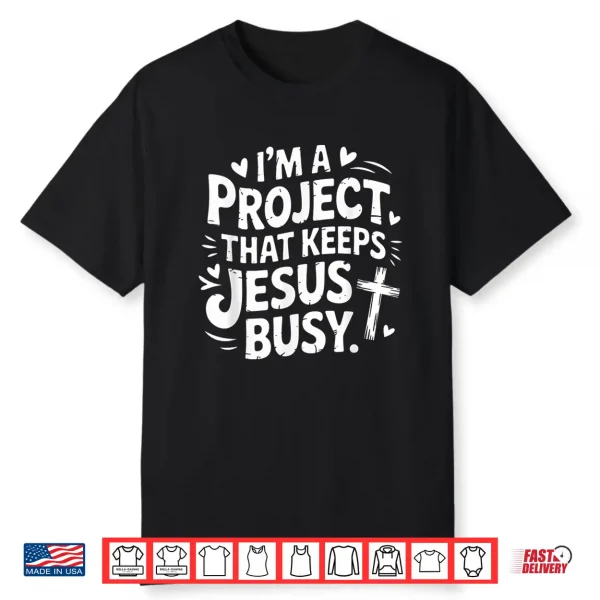 I’M A Project That Keeps Jesus Busy Funny Faith Christian Shirt