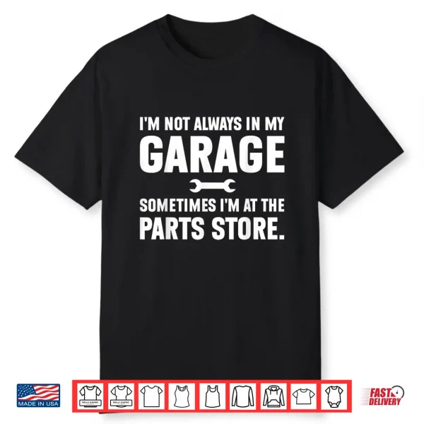 I’M Not Always In My Garage Sometimes I’M At The Parts Store Shirt