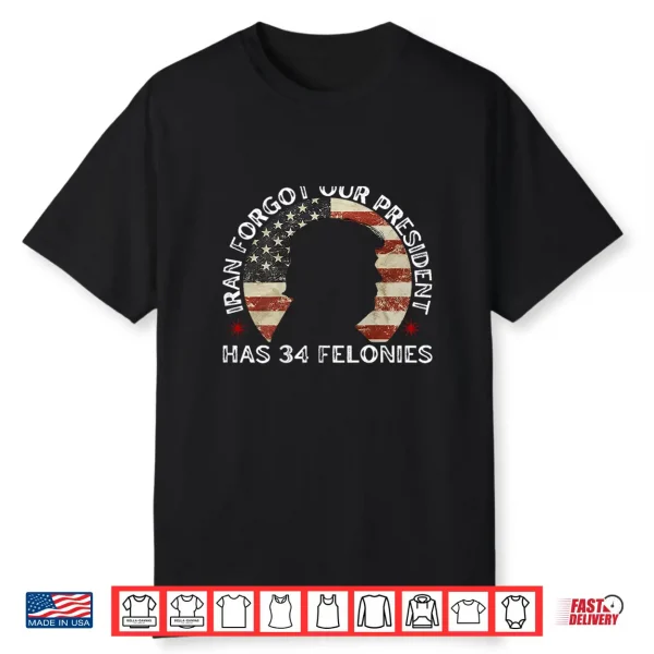 Iran Forgot Our President Has 34 Felonies Shirt