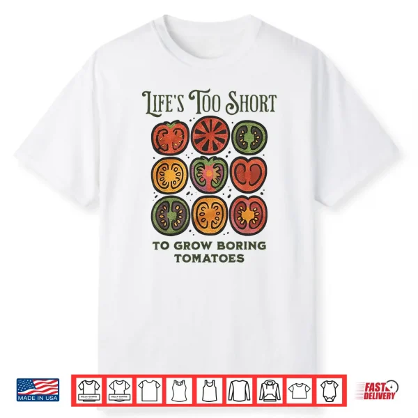 Life’S Too Short To Grow Boring Tomatoes Funny Gardening Shirt