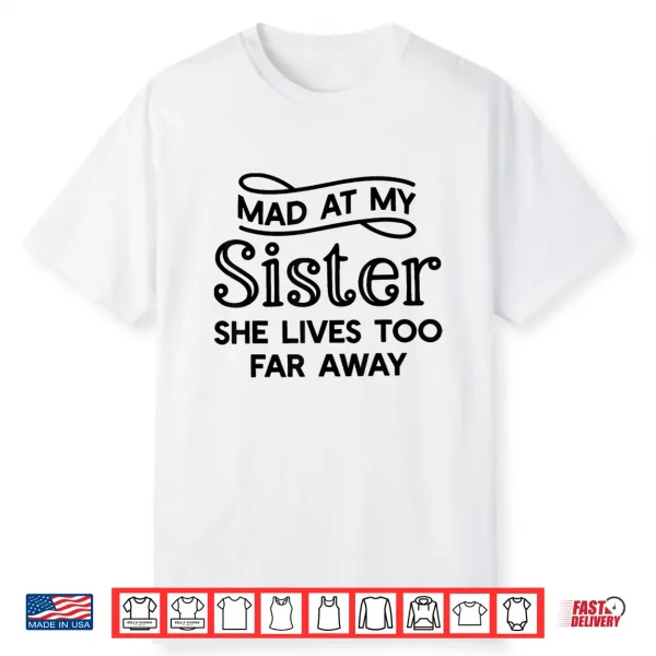 Mad At My Sister She Lives Too Far Away Funny Saying Quote Shirt