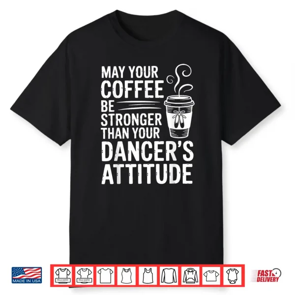May Your Coffee Be Stronger Than You Dancer’S Attitude Funny Shirt