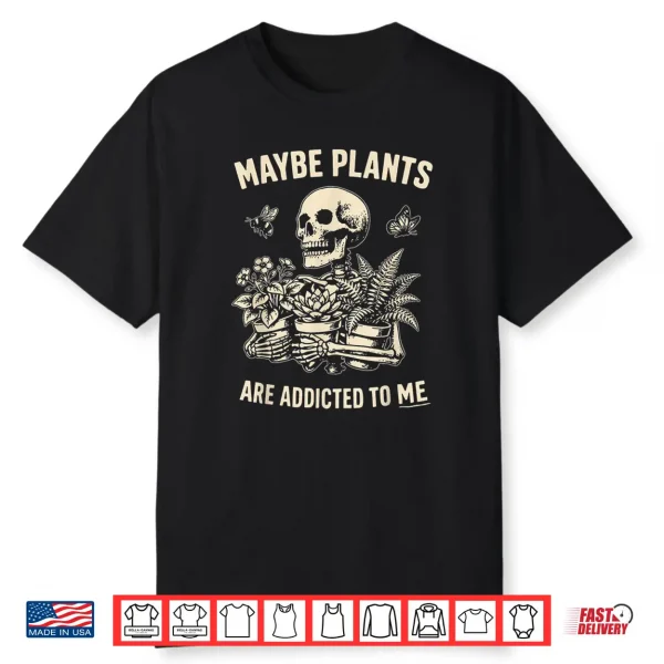 Maybe Plants Are Addicted To Me Skeleton Gardener Retro Shirt