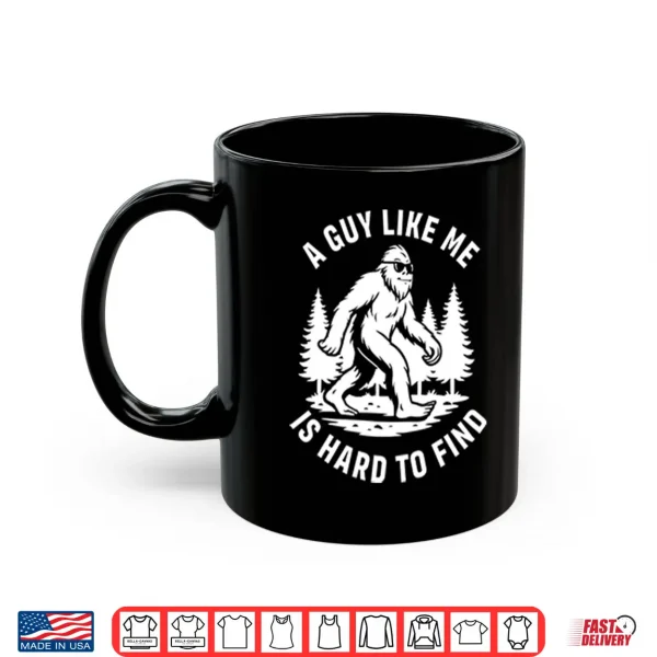 Mug A Guy Like Me Is Hard To Find Bigfoot Shirt