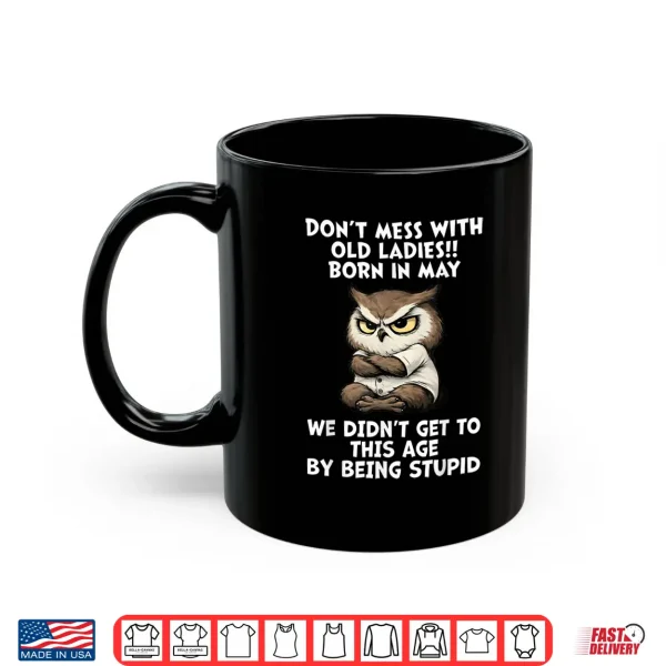 Mug Dont Mess With Old Ladies Born In May Funny Owl Shirt