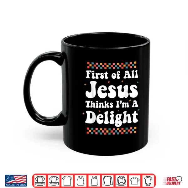 First Of All Jesus Thinks I'M A Delight Cute Christian Girl Shirt 3 Mug First of All Jesus Thinks Im A Delight Cute Christian Girl Shirt