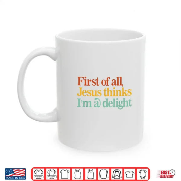 First Of All Jesus Thinks I'M A Delight Funny Christian Shirt 3 Mug First of All Jesus Thinks Im A Delight Funny Christian Shirt