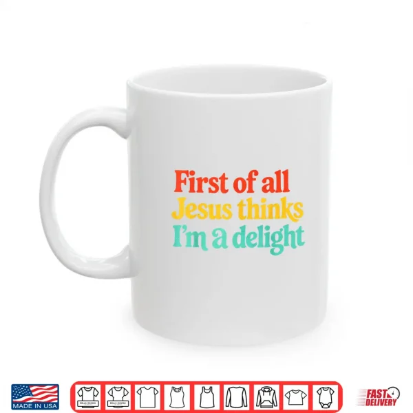 First Of All Jesus Thinks Im A Delight Shirt 3 Mug First of All Jesus Thinks Im A Delight Shirt