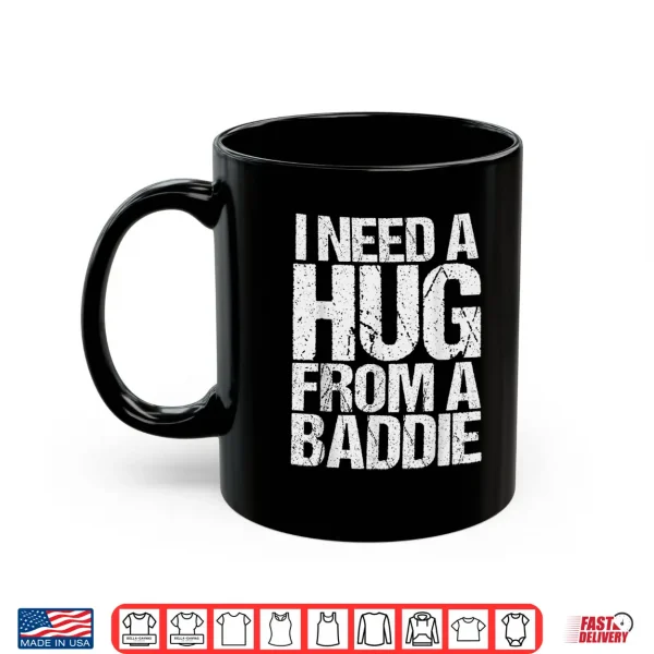 Mug Funny i Need a Hug from a Baddie Shirt