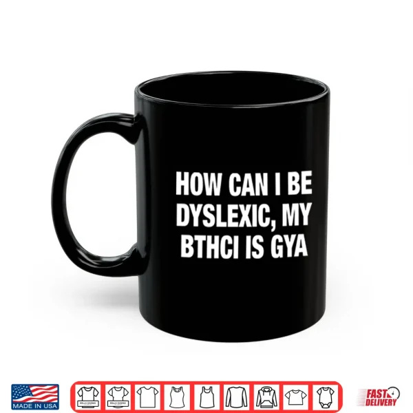 How Can I Be Dyslexic My Bthci Is Gya Shirt 3 Mug How Can I Be Dyslexic My Bthci Is Gya Shirt