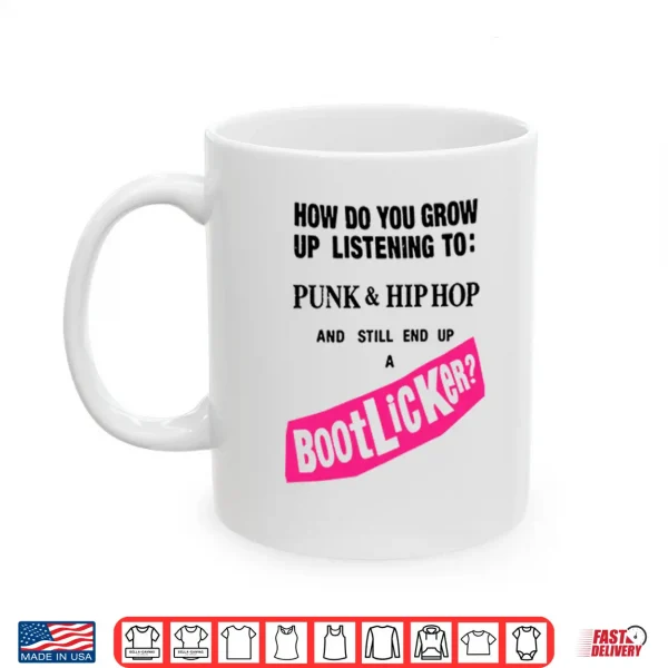 How Do You Grow Up Listening To Punk & Hip Hop And Still End Up A Bootlicker Shirt 3 Mug How Do You Grow Up Listening To Punk Hip Hop And Still End Up A Bootlicker Shirt