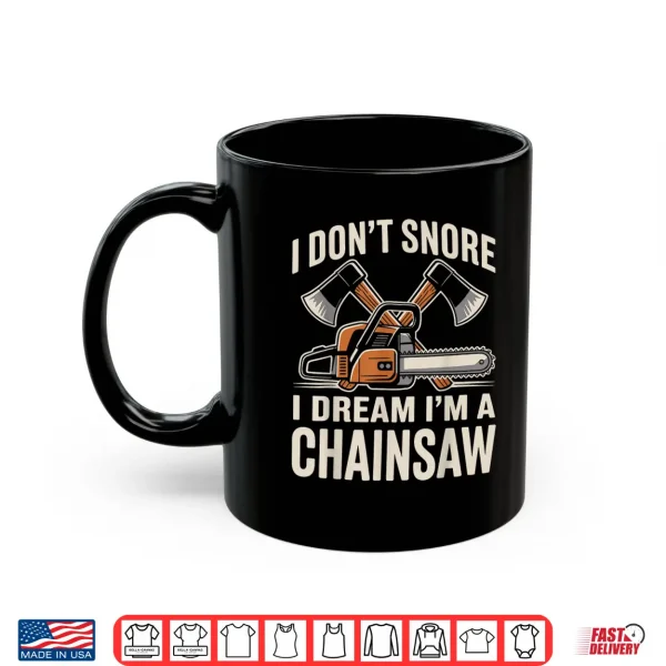 Mug I Dont Snore I Dream Im A Chainsaw Funny Lumberjack Shirt