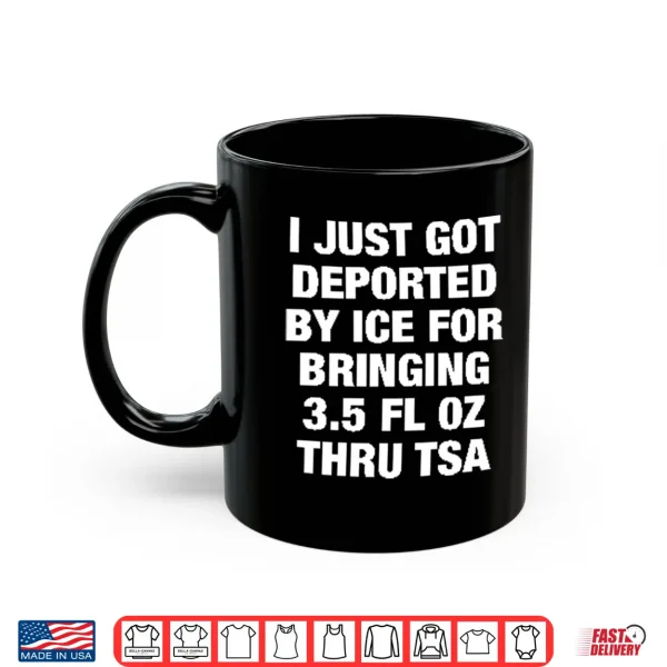 Mug I Just Got Deported By ICE For Bringing 3.5 Fl Oz Thru TSA Shirt