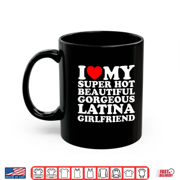 I Love My Super Hot Beautiful Gorgeous Latina Girlfriend Shirt 3 Mug I Love My Super Hot Beautiful Gorgeous Latina Girlfriend Shirt