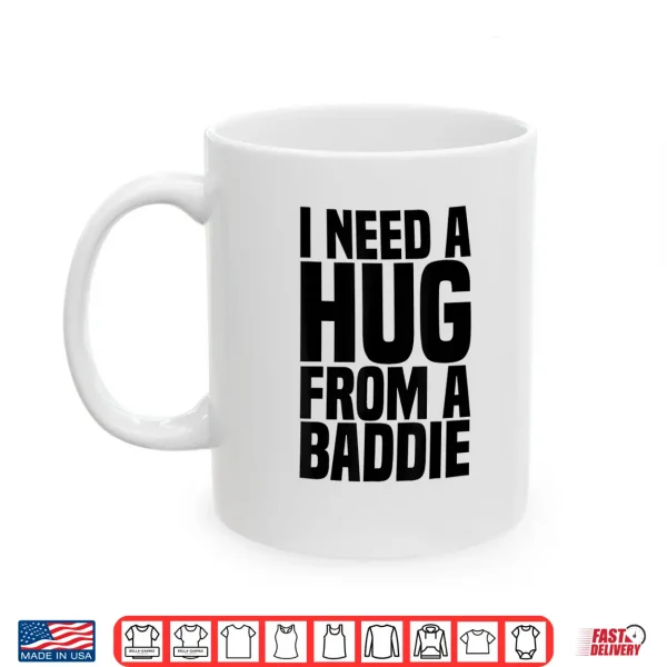 I Need A Hug From A Baddie Shirt 3 Mug I Need A Hug From A Baddie Shirt