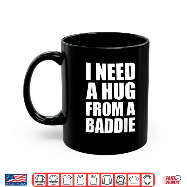 Mug I Need a Hug from a Baddie Sarcastic Attitude Shirt