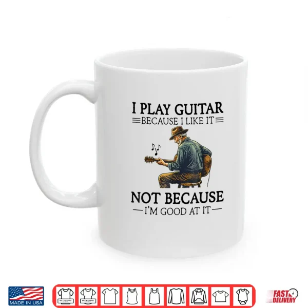 Mug I Play Guitar Because I Like It Not Because Im Good At It Shirt