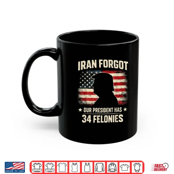 Mug Iran Forgot Our President Has 34 Felonies Vintage US Flag Shirt
