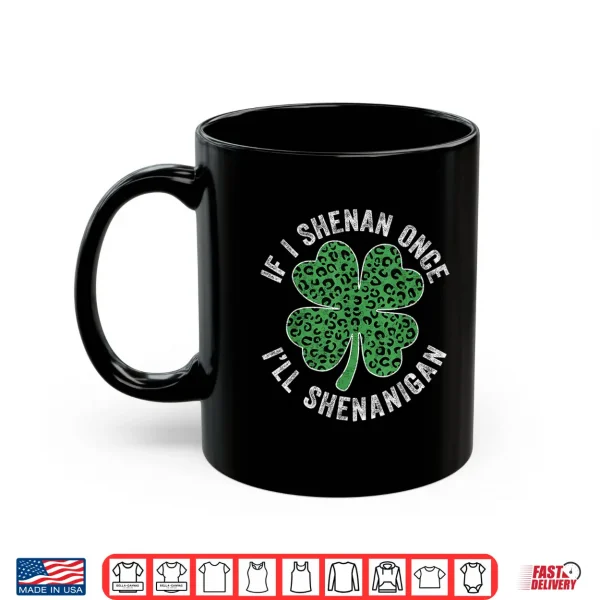 Mug Leopard Shamrock Patricks If I Shenan Once Ill Shenanigan Shirt