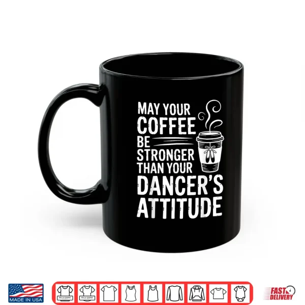 May Your Coffee Be Stronger Than You Dancer'S Attitude Funny Shirt 3 Mug May Your Coffee Be Stronger Than You Dancers Attitude Funny Shirt
