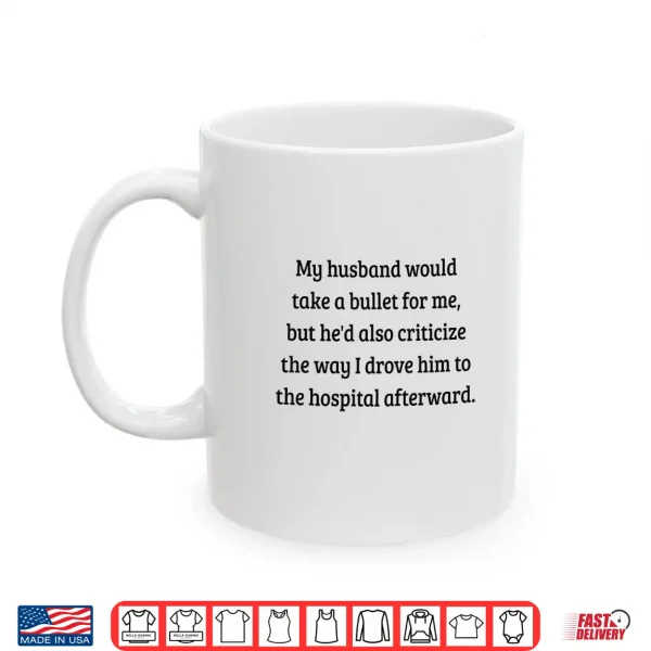 Mug My Husband Would Take A Bullet for Me But Hed Also Shirt Shirt