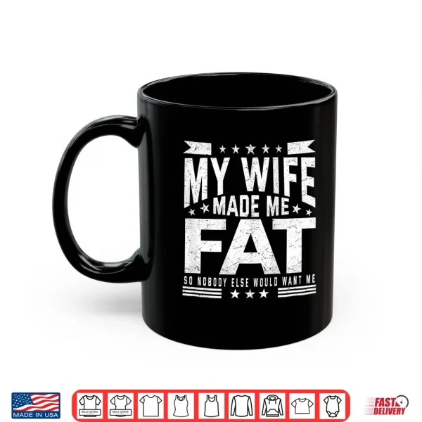 My Wife Made Me Fat So Nobody Else Would Want Me Shirt 3 Mug My Wife Made Me Fat So Nobody Else Would Want Me Shirt
