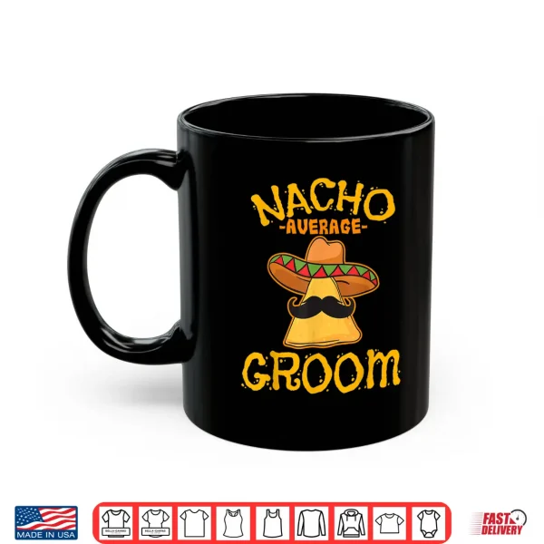 Nacho Average Groom Mexican Dish Husband Cinco De Mayo Gift Shirt 3 Mug Nacho Average Groom Mexican Dish Husband Cinco De Mayo Gift Shirt