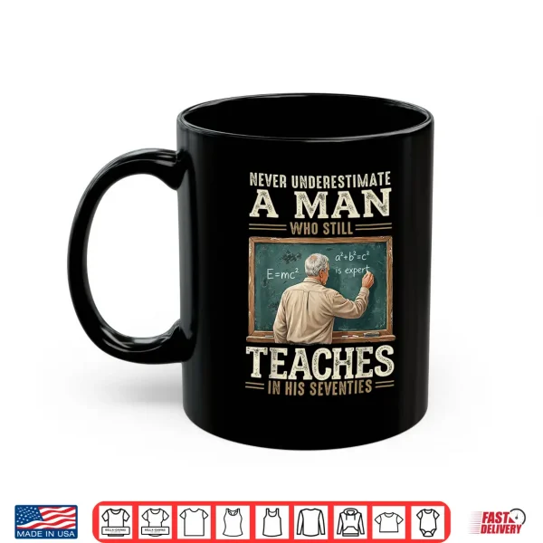 Never Underestimate Man Who Still Teaches In His Seventies Shirt 3 Mug Never Underestimate Man Who Still Teaches in His Seventies Shirt