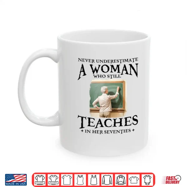 Mug Never Underestimate Woman Who Still Teaches in Her Seventies Shirt