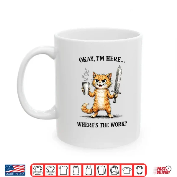 Okay I'M Here Where'S The Work Funny Cat Coffee Meme Shirt 3 Mug Okay Im Here Wheres The Work Funny cat Coffee Meme Shirt