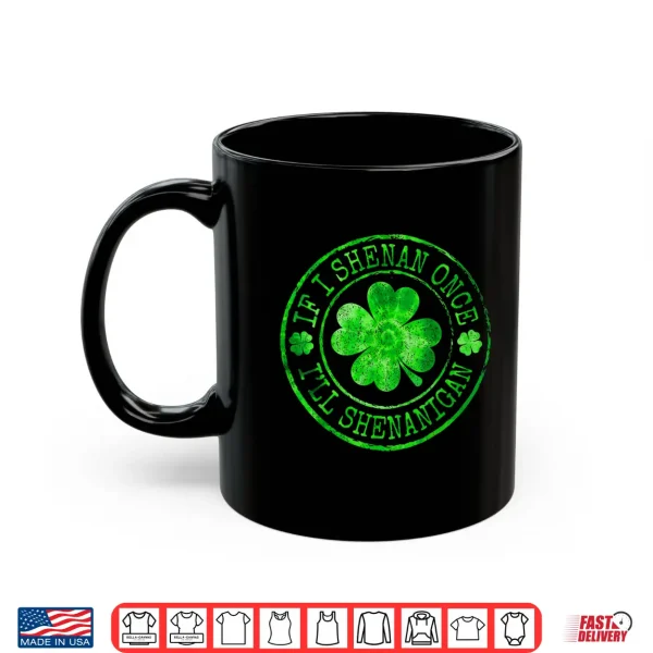 Mug Shamrock If I Shenan Once Ill Shenanigan St Patricks Day Shirt