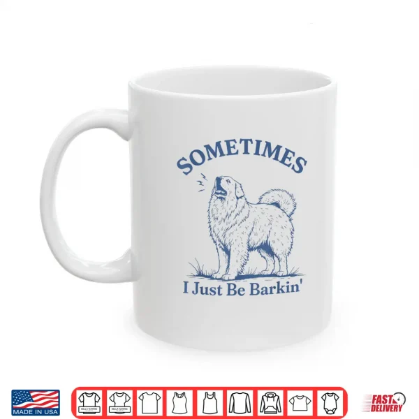 Sometimes I Just Be Barkin Funny Great Pyrenees Dog Quote Shirt 3 Mug Sometimes I Just Be Barkin Funny Great Pyrenees Dog Quote Shirt