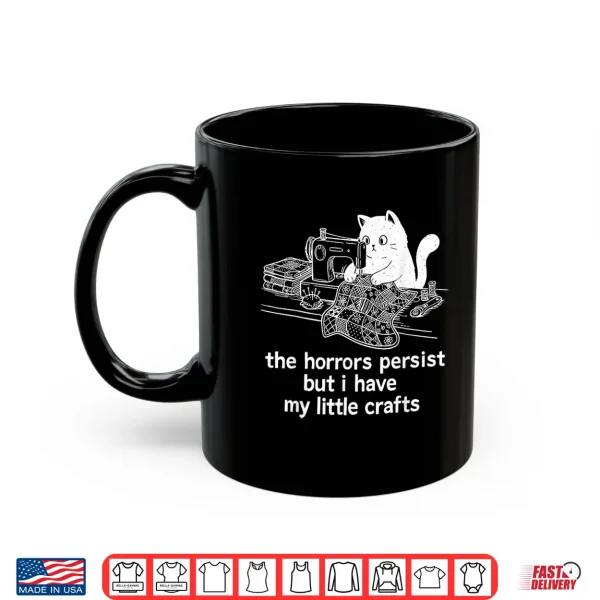 The Horrors Persist But I Have My Little Crafts Funny Cat Shirt 3 Mug The Horrors Persist But I Have My Little Crafts Funny Cat Shirt