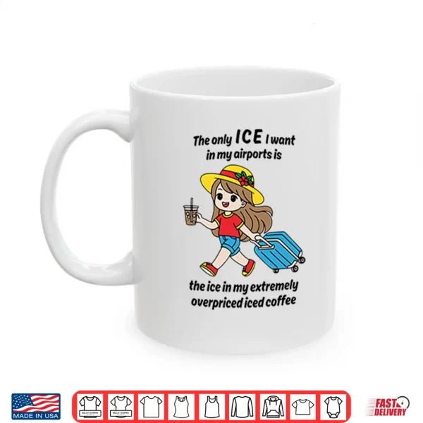 The Only Ice I Want In My Airports Is The Ice In My Extremely Overpriced Iced Coffee Shirt 2 Mug The Only ICE I Want In My Airports Is The Ice In My Extremely Overpriced Iced Coffee Shirt