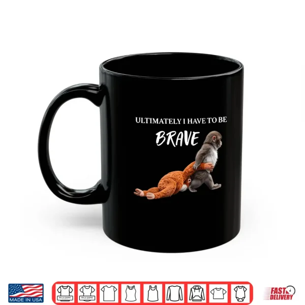 Mug Ultimately I Have to Be Brave Funny Monkey Shirt