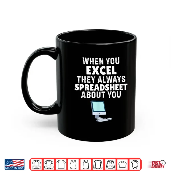 Mug When You Excel They Always Spreadsheet About You Funny Shirt