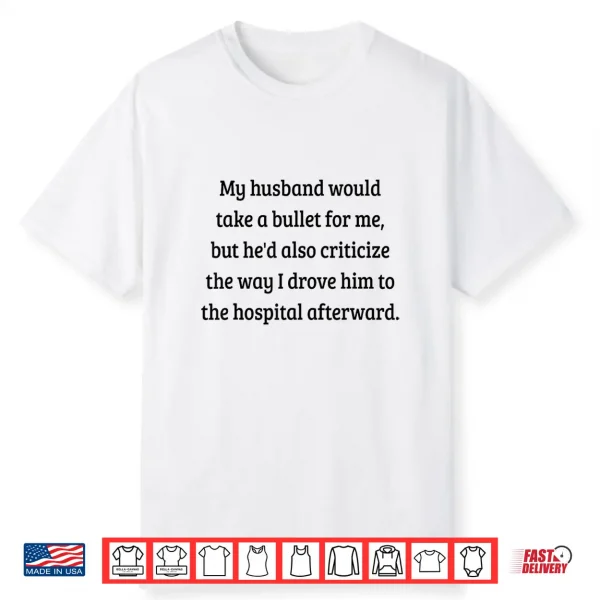 My Husband Would Take A Bullet For Me But He’D Also Shirt Shirt